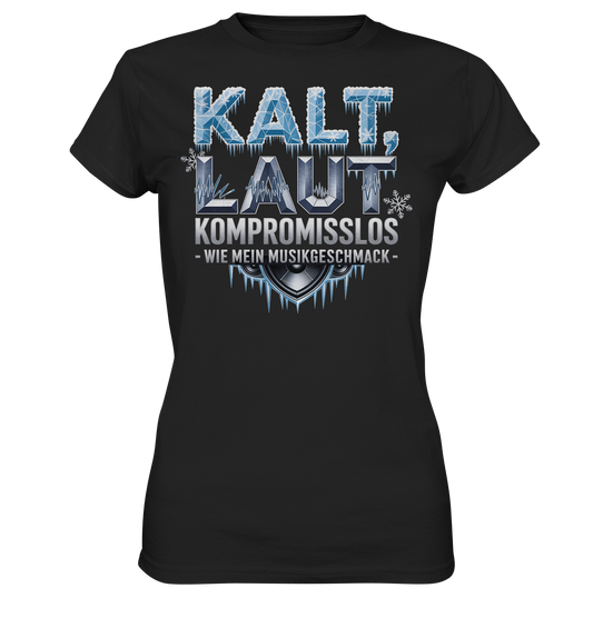 Kalt, Laut, Kompromisslos - Wie mein Musikgeschmack - Damen T-Shirt