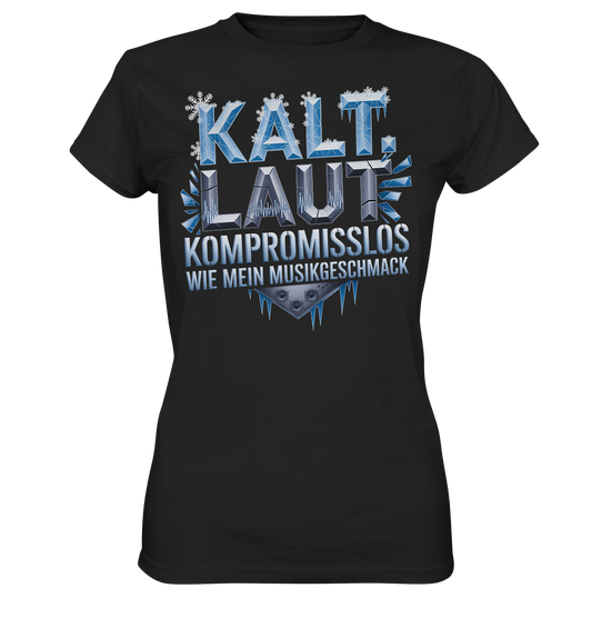 Kalt, Laut, Kompromisslos - Wie mein Musikgeschmack - Damen T-Shirt