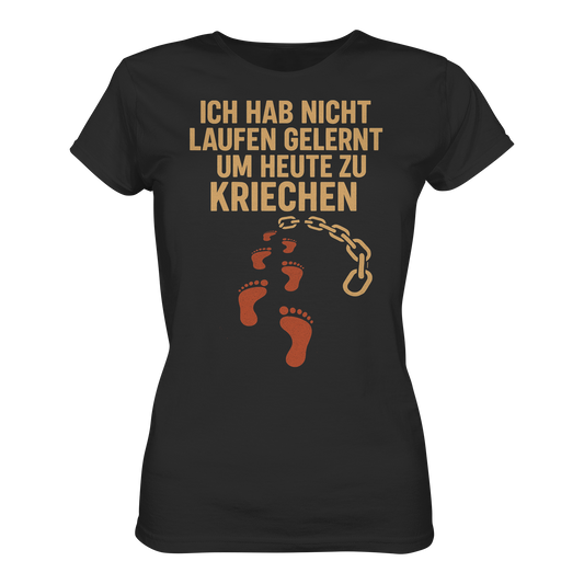 Ich habe nicht laufen gelernt um heute zu kriechen - Damen T-Shirt